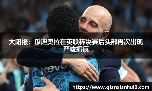 太阳报：瓜迪奥拉在英联杯决赛后头部再次出现严峻抓痕
